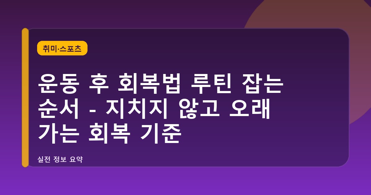 운동 후 회복법 루틴 잡는 순서 - 지치지 않고 오래 가는 회복 기준