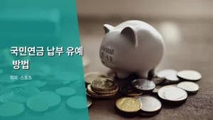 국민연금 납부 유예 방법, 어려울 때 현명하게 대처하는 법 알아보기