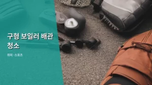 낡은 보일러, 구형 보일러 배관 청소로 다시 새것처럼!
